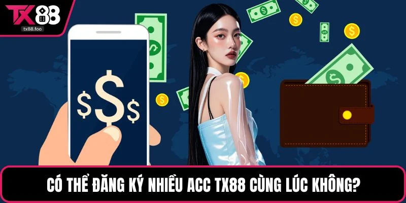 Có thể đăng ký nhiều acc TX88 cùng lúc không?