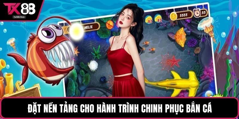Đặt nền tảng cho hành trình chinh phục bắn cá