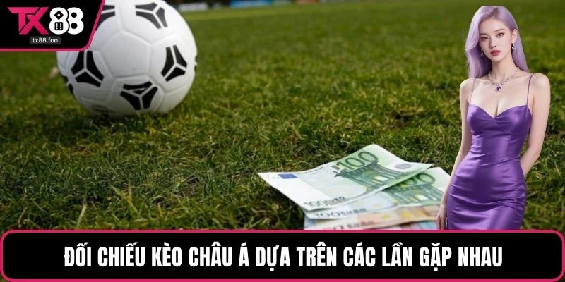 Đối chiếu kèo châu Á dựa trên các lần gặp nhau