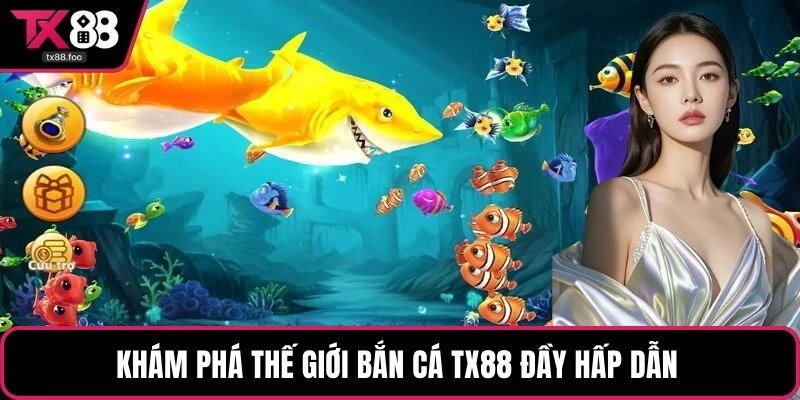 Khám phá thế giới bắn cá TX88 đầy hấp dẫn
